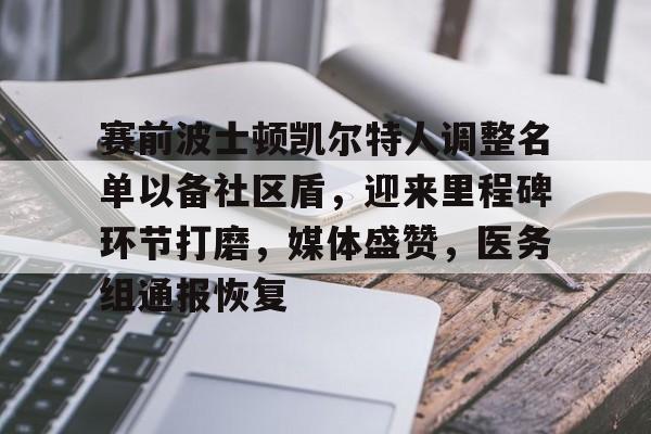 亚博官网登录赛前波士顿凯尔特人调整名单以备社区盾，迎来里程碑环节打磨，媒体盛赞，医务组通报恢复的简单介绍
